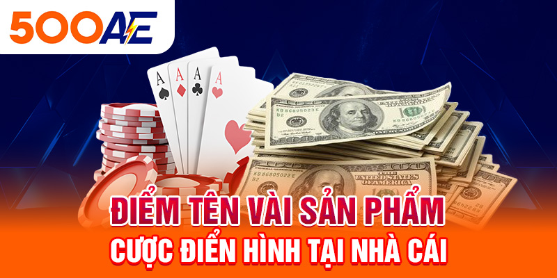 Điểm tên vài sản phẩm cược điển hình tại nhà cái